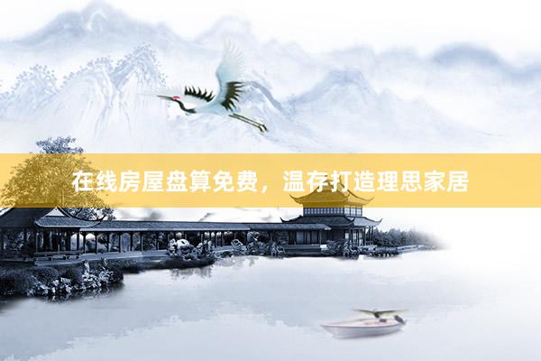 在线房屋盘算免费，温存打造理思家居