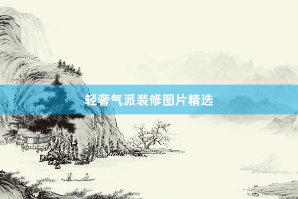 轻奢气派装修图片精选