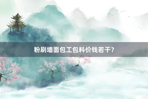 粉刷墙面包工包料价钱若干？