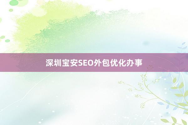 深圳宝安SEO外包优化办事