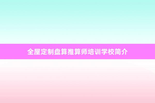 全屋定制盘算推算师培训学校简介