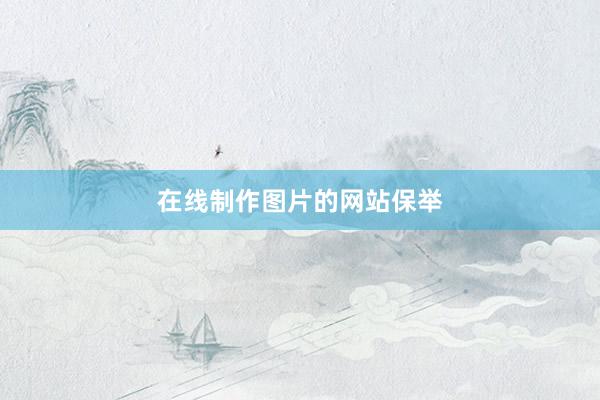 在线制作图片的网站保举