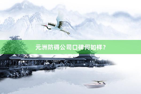 元洲防碍公司口碑何如样？