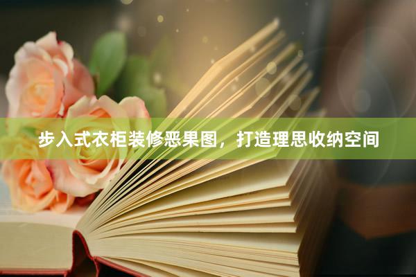 步入式衣柜装修恶果图，打造理思收纳空间