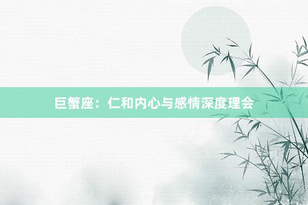 巨蟹座：仁和内心与感情深度理会