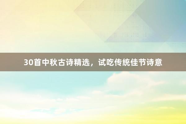 30首中秋古诗精选，试吃传统佳节诗意