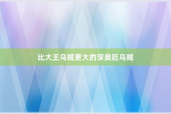 比大王乌贼更大的深奥巨乌贼