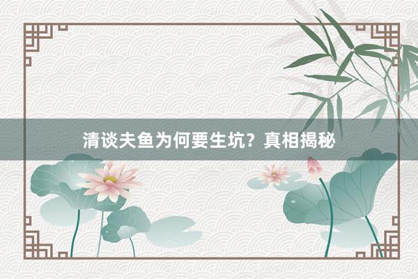 清谈夫鱼为何要生坑？真相揭秘