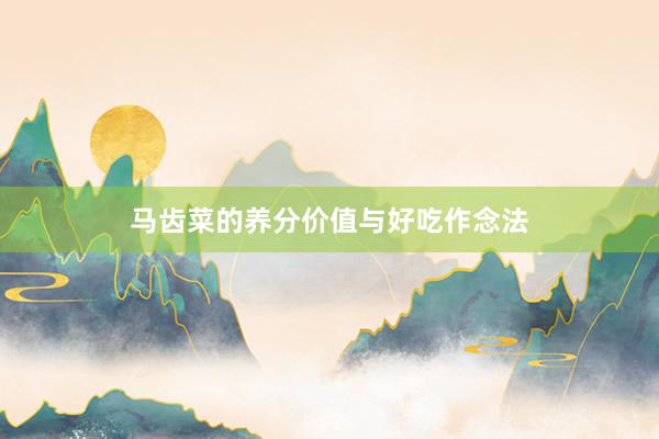 马齿菜的养分价值与好吃作念法