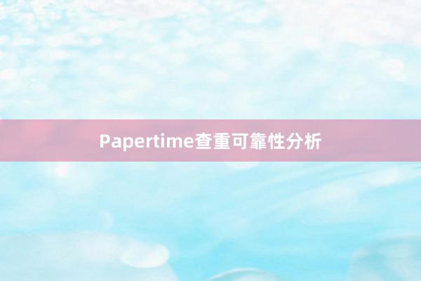 Papertime查重可靠性分析